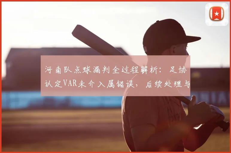 河南队点球漏判全过程解析：足协认定VAR未介入属错误，后续处理与规则探讨