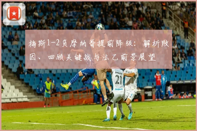 梅斯1-2负摩纳哥提前降级:解析败因、回顾关键战与法乙前景展望