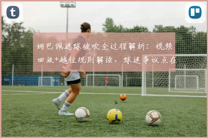 姆巴佩进球被吹全过程解析：视频回放+越位规则解读，球迷争议点在哪？