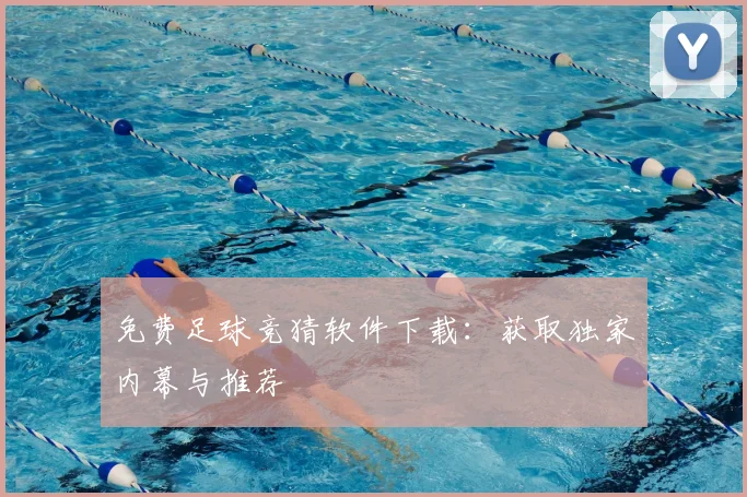 免费足球竞猜软件下载：获取独家内幕与推荐