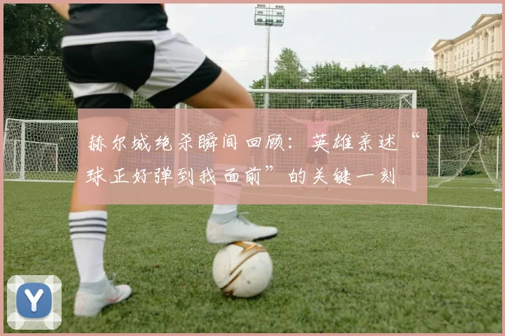赫尔城绝杀瞬间回顾：英雄亲述“球正好弹到我面前”的关键一刻