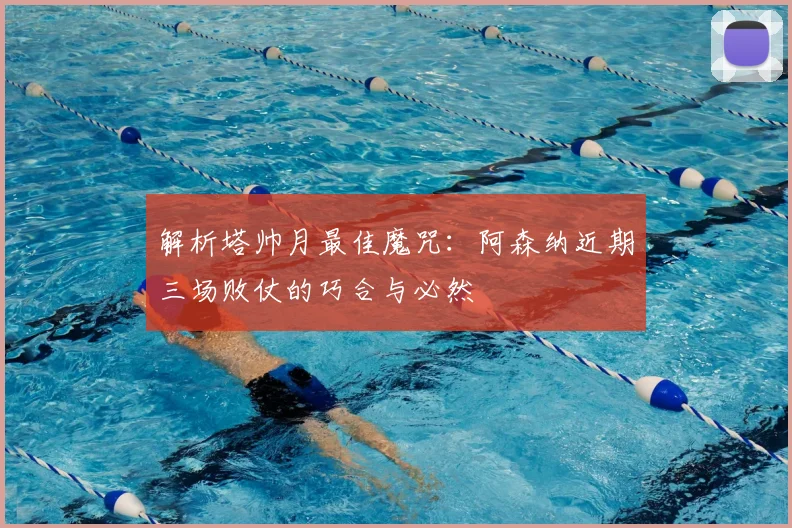 解析塔帅月最佳魔咒：阿森纳近期三场败仗的巧合与必然