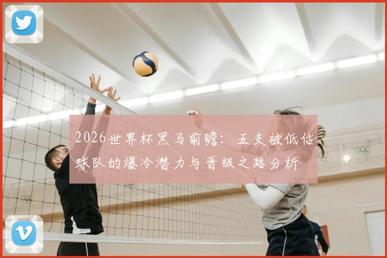 2026世界杯黑马前瞻：五支被低估球队的爆冷潜力与晋级之路分析