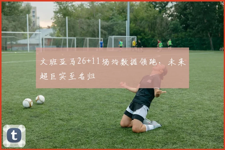 文班亚马26+11场均数据领跑，未来超巨实至名归