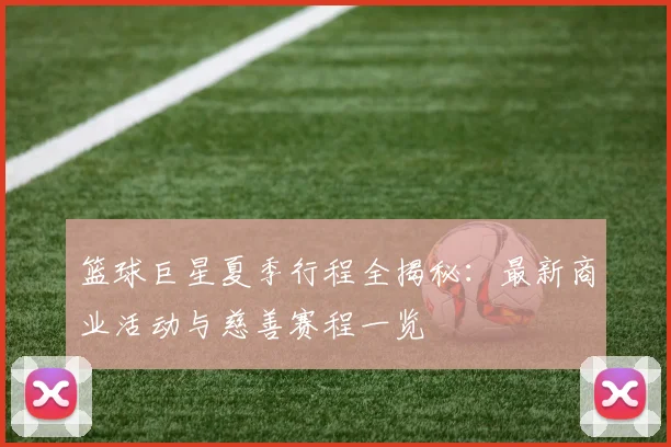 篮球巨星夏季行程全揭秘：最新商业活动与慈善赛程一览